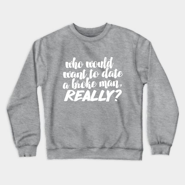 Who would want to date a broke man, really? Funny/Humor 90 Day Fiance TV Quotes Crewneck Sweatshirt by DankFutura